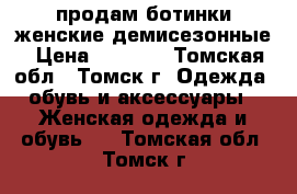 продам ботинки женские демисезонные › Цена ­ 1 000 - Томская обл., Томск г. Одежда, обувь и аксессуары » Женская одежда и обувь   . Томская обл.,Томск г.